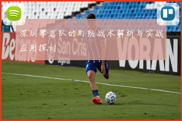 深圳攀岩队的盯防战术解析与实战应用探讨