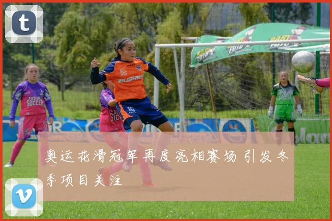 奥运花滑冠军再度亮相赛场 引发冬季项目关注