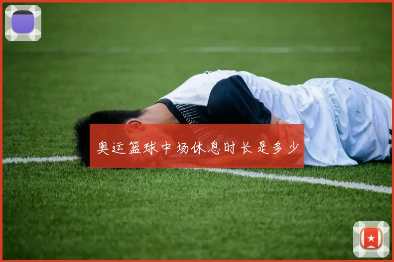 奥运篮球中场休息时长是多少