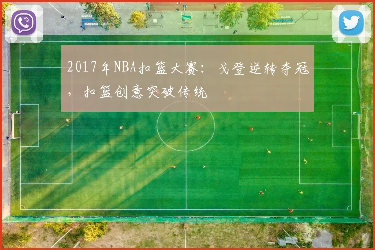 2017年NBA扣篮大赛：戈登逆转夺冠，扣篮创意突破传统