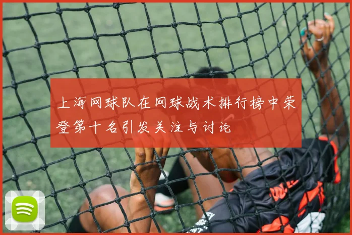上海网球队在网球战术排行榜中荣登第十名引发关注与讨论